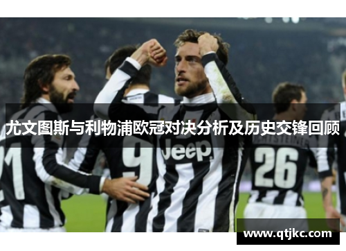 尤文图斯与利物浦欧冠对决分析及历史交锋回顾