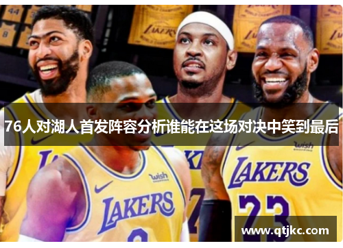 76人对湖人首发阵容分析谁能在这场对决中笑到最后