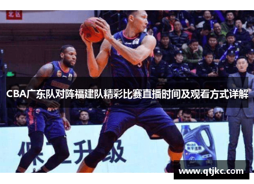 CBA广东队对阵福建队精彩比赛直播时间及观看方式详解