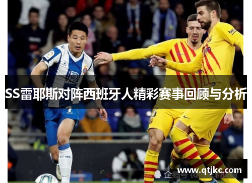 SS雷耶斯对阵西班牙人精彩赛事回顾与分析