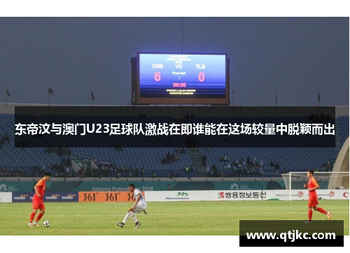 东帝汶与澳门U23足球队激战在即谁能在这场较量中脱颖而出