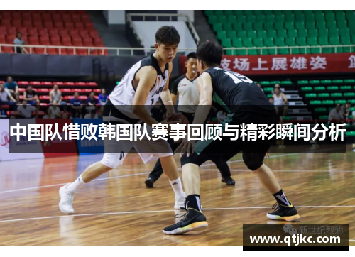 中国队惜败韩国队赛事回顾与精彩瞬间分析