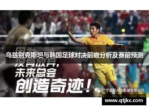 乌兹别克斯坦与韩国足球对决前瞻分析及赛前预测