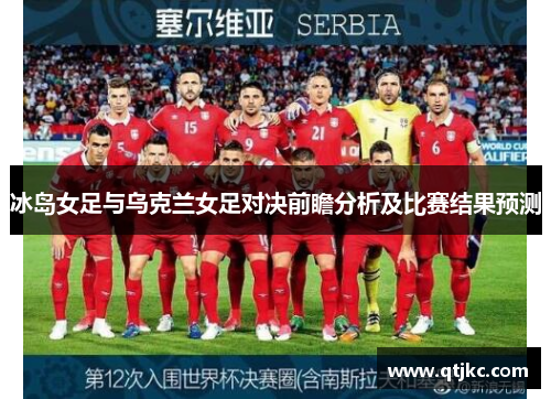 冰岛女足与乌克兰女足对决前瞻分析及比赛结果预测