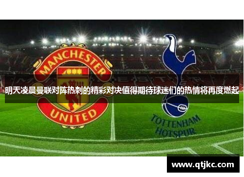 明天凌晨曼联对阵热刺的精彩对决值得期待球迷们的热情将再度燃起