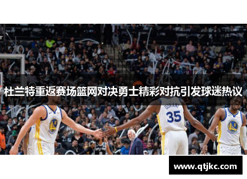 杜兰特重返赛场篮网对决勇士精彩对抗引发球迷热议