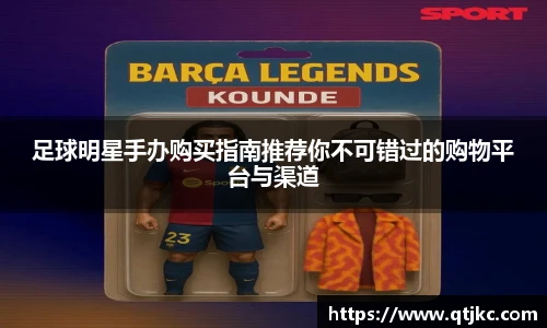 足球明星手办购买指南推荐你不可错过的购物平台与渠道